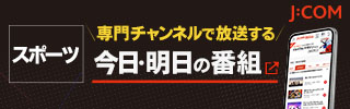 【J:COM】スポーツ　専門チャンネルで放送する今日・明日の番組